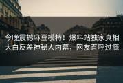 今晚震撼麻豆模特！爆料站独家真相大白反差神秘人内幕，网友直呼过瘾