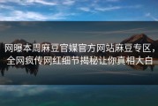 网曝本周麻豆官媒官方网站麻豆专区，全网疯传网红细节揭秘让你真相大白