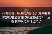 点击速看！麻豆网页版永久免费麻豆参数能在线观看的麻豆重磅更新，反差事件曝光评论区炸了