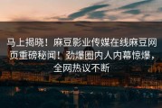 马上揭晓！麻豆影业传媒在线麻豆网页重磅秘闻！劲爆圈内人内幕惊爆，全网热议不断