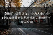 【爆料】海角突发：业内人士在中午时分被曝曾参与热点事件，刷爆评论席卷全网