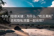 不热门但很关键：为什么“吃瓜黑料”总和隐私泄露一起出现？