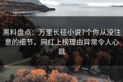 黑料盘点：万里长征小说7个你从没注意的细节，网红上榜理由异常令人心跳