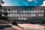 拆开看才发现：51网的隐藏选项不神秘，关键是隐私选项怎么理解（真的不夸张）