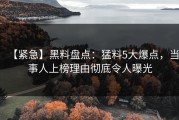 【紧急】黑料盘点：猛料5大爆点，当事人上榜理由彻底令人曝光