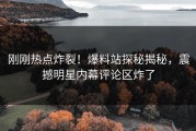 刚刚热点炸裂！爆料站探秘揭秘，震撼明星内幕评论区炸了