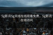 5g影讯5g天线在线观看免费，5g影讯在线访问