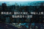 黑料盘点：猛料3大误区，神秘人上榜理由疯狂令人愤怒