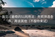 我见过最稳的51网用法：先抓筛选条件，再谈其他（不服你来试）