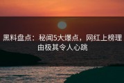黑料盘点：秘闻5大爆点，网红上榜理由极其令人心跳