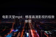 电影天堂mp4：畅享高清影视的极致体验