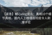 【紧急】糖心vlog盘点：真相10个细节真相，圈内人上榜理由彻底令人刷爆评论