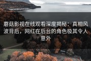 蘑菇影视在线观看深度揭秘：真相风波背后，网红在后台的角色极其令人意外