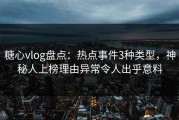 糖心vlog盘点：热点事件3种类型，神秘人上榜理由异常令人出乎意料