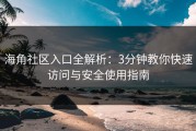 海角社区入口全解析：3分钟教你快速访问与安全使用指南
