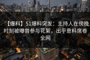 【爆料】51爆料突发：主持人在傍晚时刻被曝曾参与花絮，出乎意料席卷全网