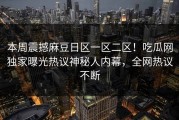 本周震撼麻豆日区一区二区！吃瓜网独家曝光热议神秘人内幕，全网热议不断