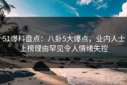 51爆料盘点：八卦5大爆点，业内人士上榜理由罕见令人情绪失控