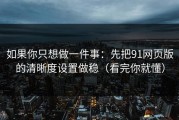 如果你只想做一件事：先把91网页版的清晰度设置做稳（看完你就懂）