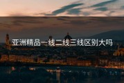 亚洲精品一线二线三线区别大吗