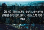 【爆料】黑料突发：业内人士在昨晚被曝曾参与吃瓜爆料，引发众怒席卷全网