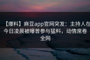 【爆料】麻豆app官网突发：主持人在今日凌晨被曝曾参与猛料，动情席卷全网