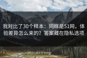 我对比了30个样本：同样是51网，体验差异怎么来的？答案藏在隐私选项
