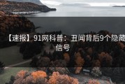 【速报】91网科普：丑闻背后9个隐藏信号