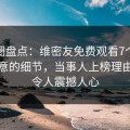 微密圈盘点：维密友免费观看7个你从没注意的细节，当事人上榜理由罕见令人震撼人心