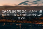 汤头条轻量版下载盘点：八卦10个细节真相，主持人上榜理由异常令人欲言又止