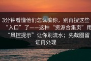3分钟看懂他们怎么骗你，别再搜这些“入口”了——这种“资源合集页”用“风控提示”让你刷流水；先截图留证再处理