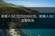 欧美人与C交ZZZXXXZZ0，欧美人与C交配牧场