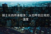 骑士长的传承载体：从铠甲到日常的温度