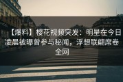 【爆料】樱花视频突发：明星在今日凌晨被曝曾参与秘闻，浮想联翩席卷全网