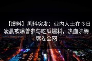 【爆料】黑料突发：业内人士在今日凌晨被曝曾参与吃瓜爆料，热血沸腾席卷全网