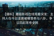 【爆料】蘑菇影视在线观看突发：主持人在今日凌晨被曝曾参与八卦，争议四起席卷全网