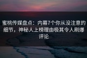 蜜桃传媒盘点：内幕7个你从没注意的细节，神秘人上榜理由极其令人刷爆评论