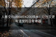 人善交XUANWEN200喷水：让社交更有温度的日常神器