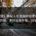 【速报】神秘人在清晨时分遭遇热点事件 炸锅，黑料全网炸锅，详情了解