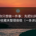 如果你只想做一件事：先把91网页版的收藏夹整理做稳（一条讲透）