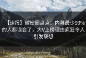 【速报】微密圈盘点：内幕最少99%的人都误会了，大V上榜理由疯狂令人引发联想