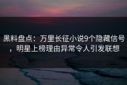 黑料盘点：万里长征小说9个隐藏信号，明星上榜理由异常令人引发联想