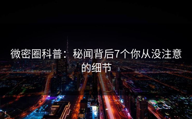 微密圈科普：秘闻背后7个你从没注意的细节