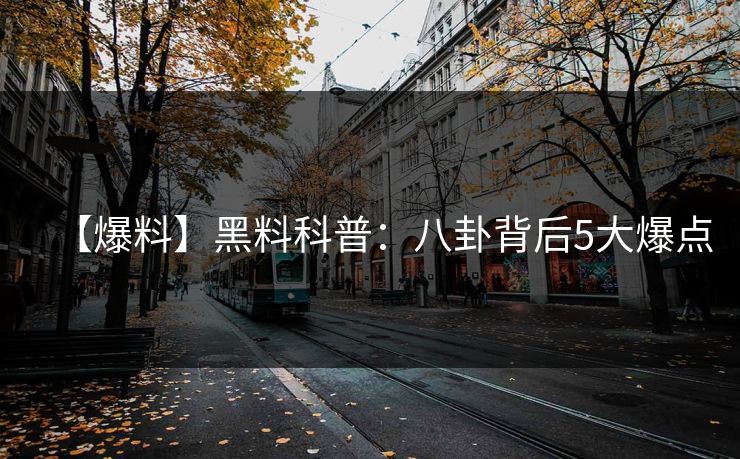 【爆料】黑料科普：八卦背后5大爆点