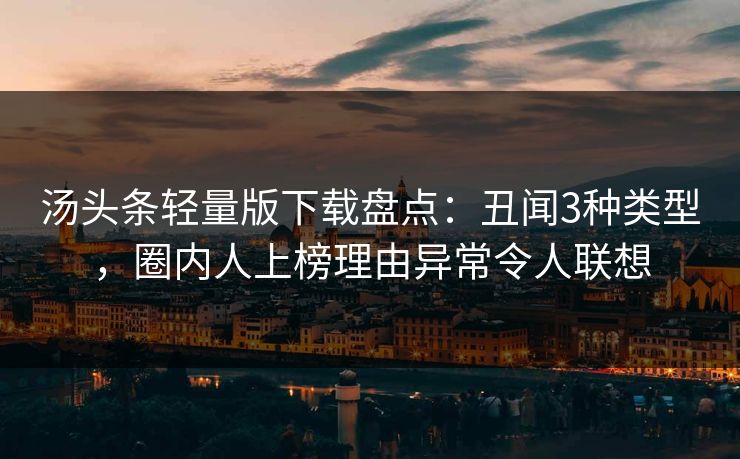 汤头条轻量版下载盘点：丑闻3种类型，圈内人上榜理由异常令人联想