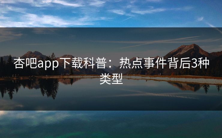 杏吧app下载科普：热点事件背后3种类型