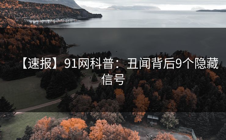 【速报】91网科普：丑闻背后9个隐藏信号