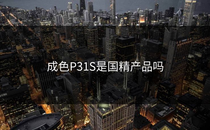 成色P31S是国精产品吗