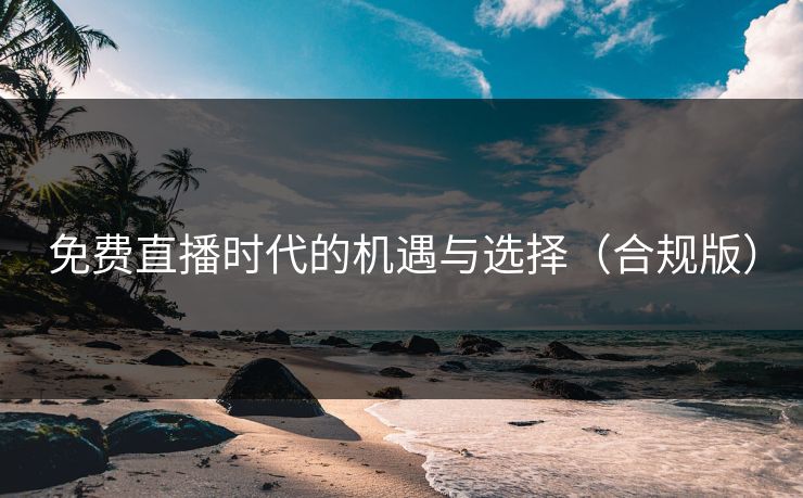 免费直播时代的机遇与选择（合规版）