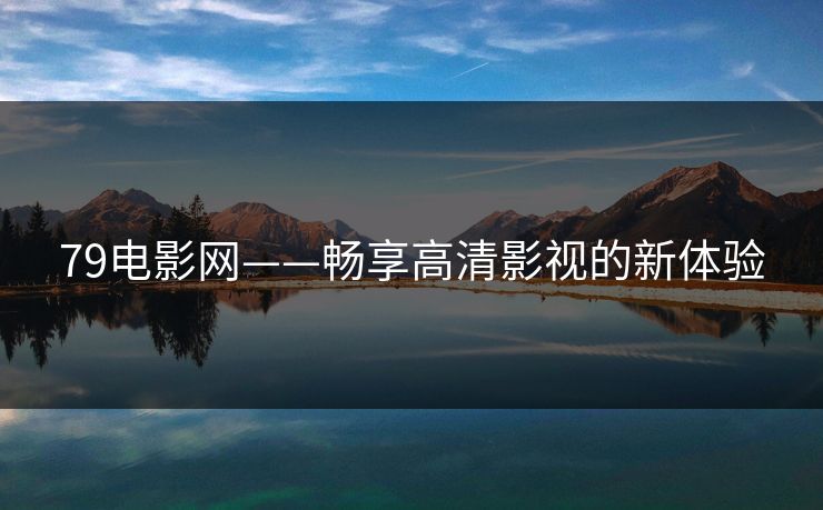 79电影网——畅享高清影视的新体验